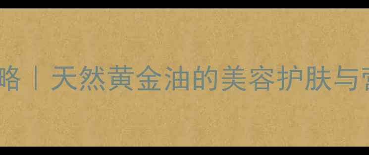 图片 ✨谷糠油养生全攻略｜天然黄金油的美容护肤与营养功效大公开🌟2