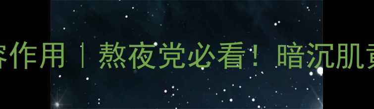 图片 ✨谷胱甘肽的7大美容作用｜熬夜党必看！暗沉肌黄气抗衰老全攻略🌟2