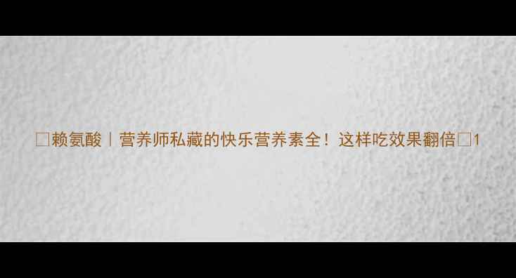 图片 ✨赖氨酸｜营养师私藏的快乐营养素全！这样吃效果翻倍💥1