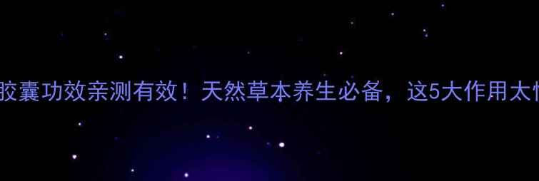 图片 ✨金刚藤胶囊功效亲测有效！天然草本养生必备，这5大作用太惊喜了✨2