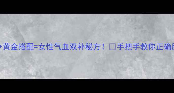 图片 ✨金线吊葫芦+黄金搭配=女性气血双补秘方！🌿手把手教你正确服用+搭配禁忌
