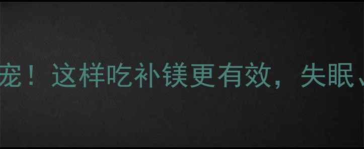 图片 ✨镁砂片养生新宠！这样吃补镁更有效，失眠、疲劳全改善✨2