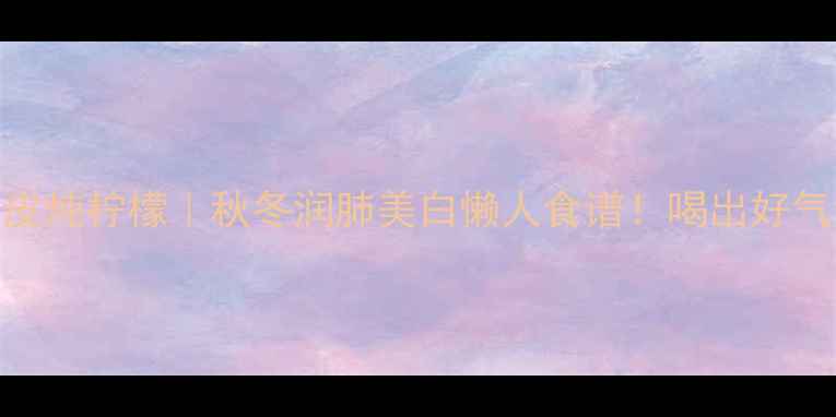 图片 ✨陈皮炖柠檬｜秋冬润肺美白懒人食谱！喝出好气色✨