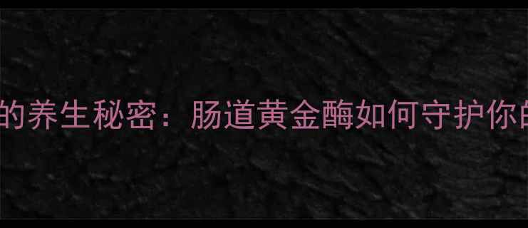 图片 ✨霉蛋白酶的养生秘密：肠道黄金酶如何守护你的健康？🌟1