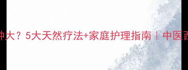 图片 ✨颈部淋巴结肿大？5大天然疗法+家庭护理指南｜中医西医结合方案✨