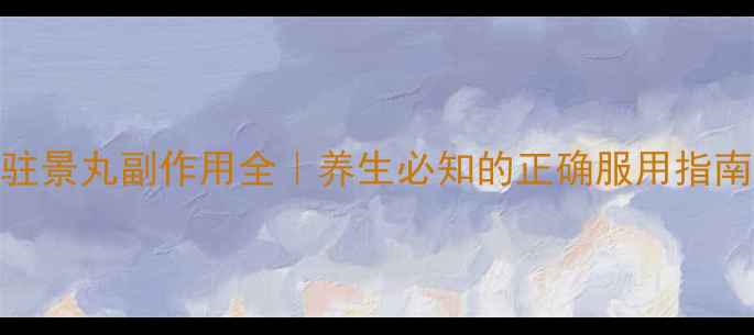 图片 ✨驻景丸副作用全｜养生必知的正确服用指南✨