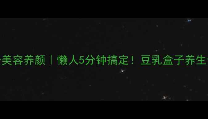 图片 ✨高蛋白低卡美容养颜｜懒人5分钟搞定！豆乳盒子养生食谱大公开✨