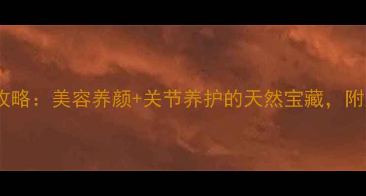 图片 ✨鱼鳔胶养生全攻略：美容养颜+关节养护的天然宝藏，附正确食用方法🔥2