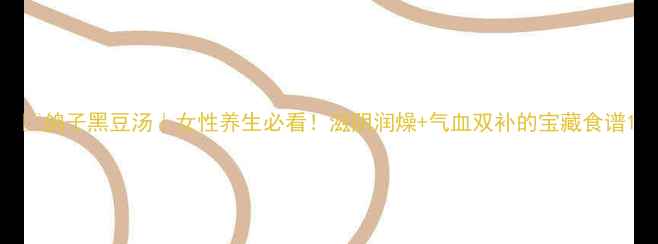 图片 ✨鸽子黑豆汤｜女性养生必看！滋阴润燥+气血双补的宝藏食谱1
