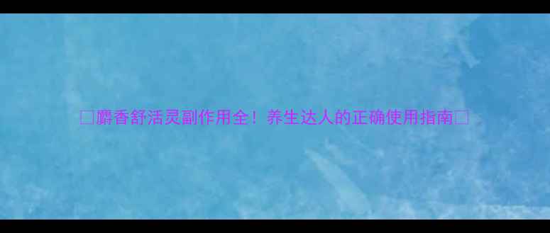 图片 ✨麝香舒活灵副作用全！养生达人的正确使用指南✨