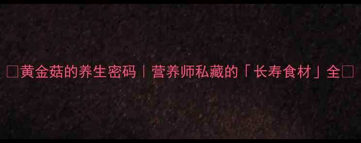 图片 ✨黄金菇的养生密码｜营养师私藏的「长寿食材」全🌿