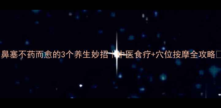 图片 ✨鼻塞不药而愈的3个养生妙招｜中医食疗+穴位按摩全攻略🌿2