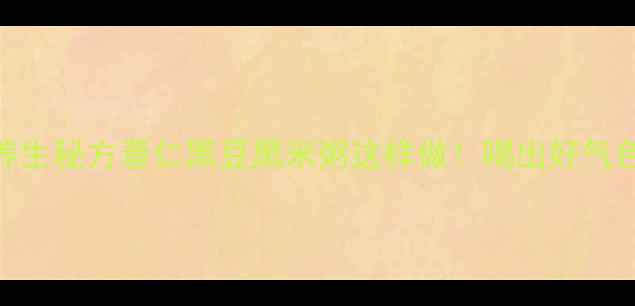 图片 ✨🌾祛湿健脾的养生秘方薏仁黑豆黑米粥这样做！喝出好气色+轻盈体质✨🌾2