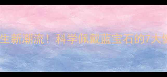 图片 ✨💎蓝宝石养生新潮流！科学佩戴蓝宝石的7大健康益处💎✨2