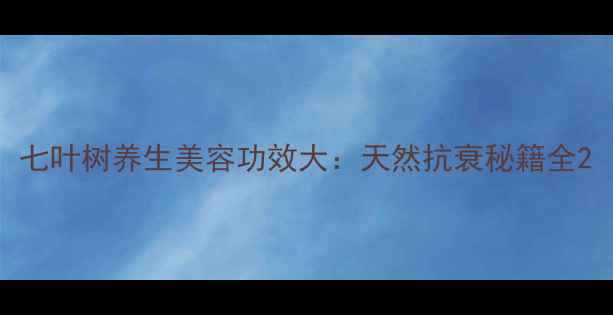 图片 七叶树养生美容功效大：天然抗衰秘籍全2