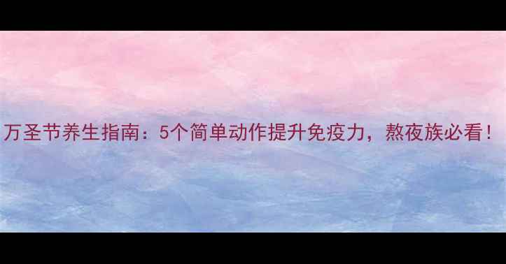 图片 万圣节养生指南：5个简单动作提升免疫力，熬夜族必看！