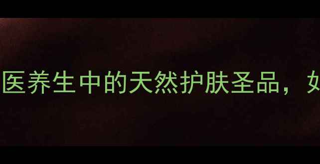 图片 万紫千红润肤脂：中医养生中的天然护肤圣品，如何守护肌肤健康？2