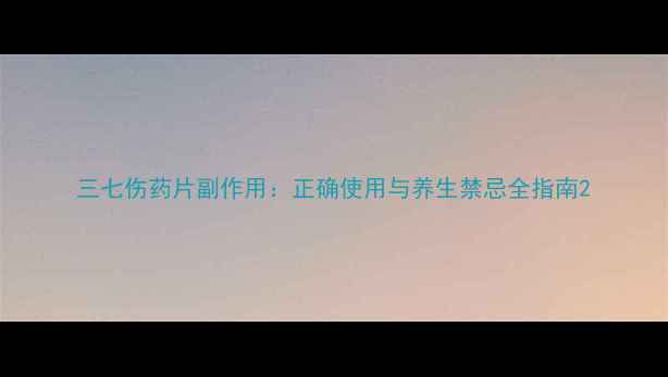 图片 三七伤药片副作用：正确使用与养生禁忌全指南2