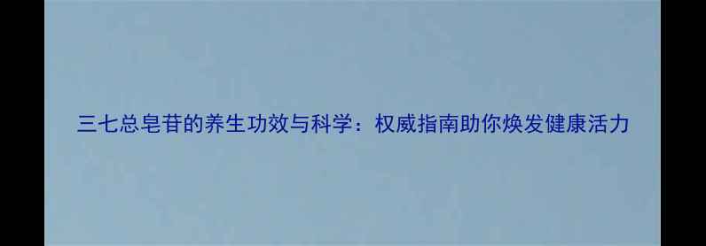 图片 三七总皂苷的养生功效与科学：权威指南助你焕发健康活力