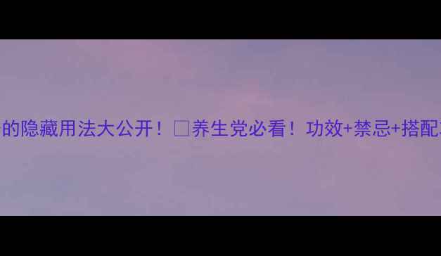 图片 三七粉的隐藏用法大公开！💊养生党必看！功效+禁忌+搭配攻略全