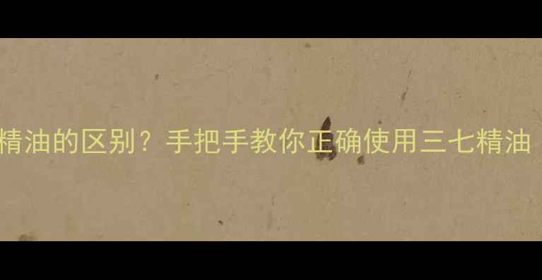 图片 三七精油和丹参精油的区别？手把手教你正确使用三七精油｜天然养生必备1