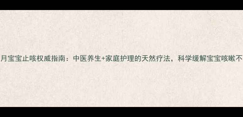 图片 三个月宝宝止咳权威指南：中医养生+家庭护理的天然疗法，科学缓解宝宝咳嗽不伤身