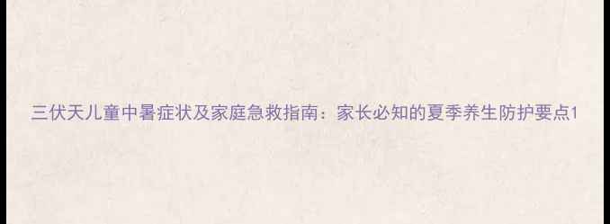 图片 三伏天儿童中暑症状及家庭急救指南：家长必知的夏季养生防护要点1