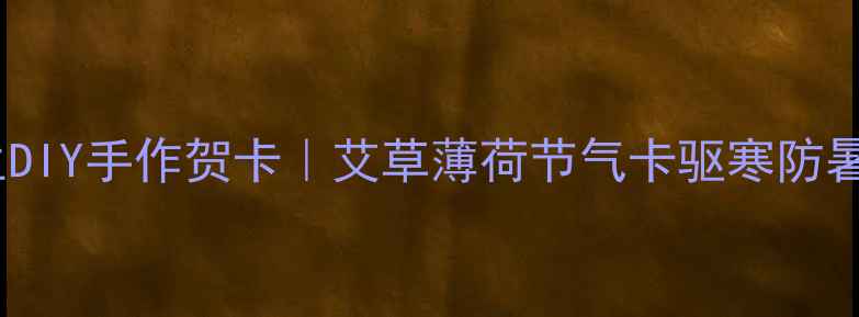 图片 三伏天养生DIY手作贺卡｜艾草薄荷节气卡驱寒防暑全攻略✨2