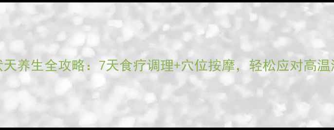 图片 三伏天养生全攻略：7天食疗调理+穴位按摩，轻松应对高温湿气