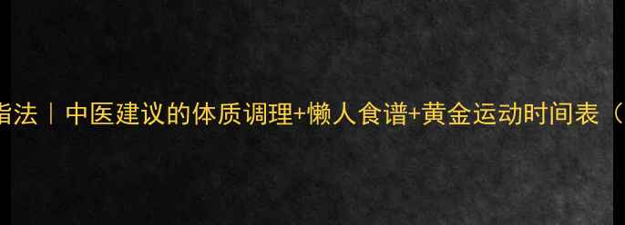图片 三伏天养生减脂法｜中医建议的体质调理+懒人食谱+黄金运动时间表（附体质自测）2
