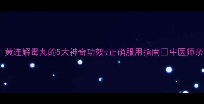 图片 三伏天必备！黄连解毒丸的5大神奇功效+正确服用指南✅中医师亲授养生秘籍2
