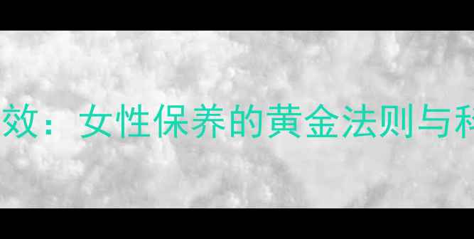 图片 三八妇乐的功效：女性保养的黄金法则与科学养生指南2