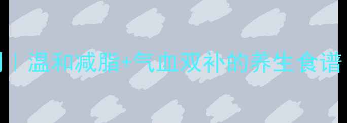 图片 三周体质调理计划｜温和减脂+气血双补的养生食谱（附体质自测表）