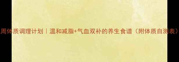 图片 三周体质调理计划｜温和减脂+气血双补的养生食谱（附体质自测表）1