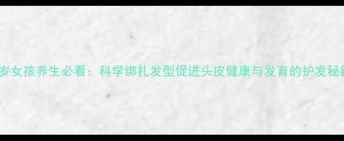 图片 三岁女孩养生必看：科学绑扎发型促进头皮健康与发育的护发秘籍2