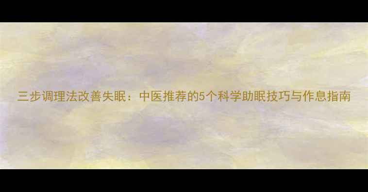 图片 三步调理法改善失眠：中医推荐的5个科学助眠技巧与作息指南