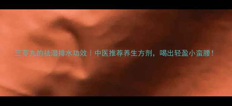 图片 三苓丸的祛湿排水功效｜中医推荐养生方剂，喝出轻盈小蛮腰！