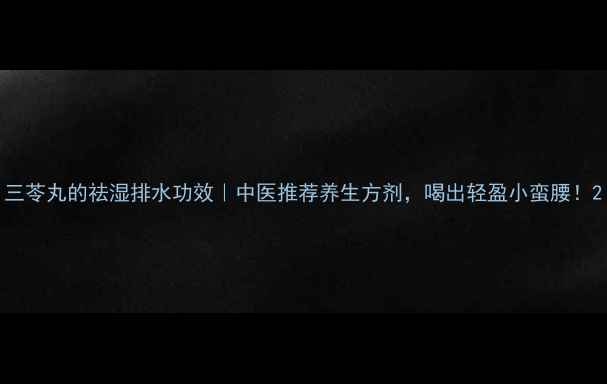 图片 三苓丸的祛湿排水功效｜中医推荐养生方剂，喝出轻盈小蛮腰！2