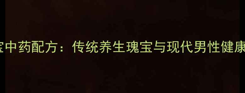 图片 三鞭宝中药配方：传统养生瑰宝与现代男性健康指南2