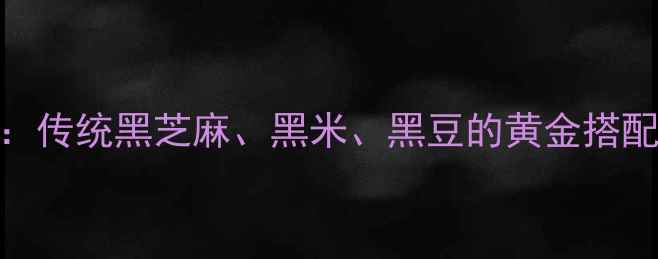 图片 三黑粉的养生功效大：传统黑芝麻、黑米、黑豆的黄金搭配，这样吃效果翻倍！