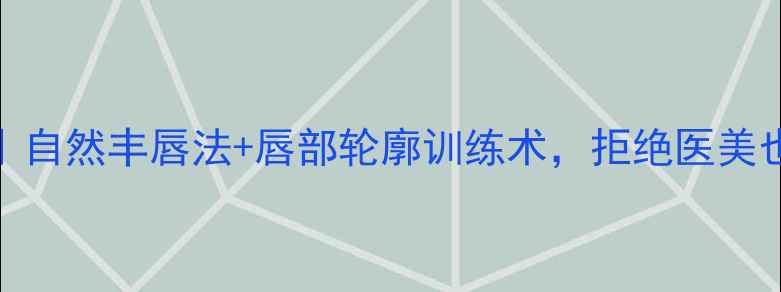 图片 上唇短急救指南｜自然丰唇法+唇部轮廓训练术，拒绝医美也能拥有精致唇形