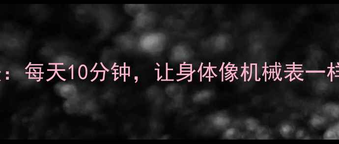 图片 上弦养生法：每天10分钟，让身体像机械表一样精准运转1