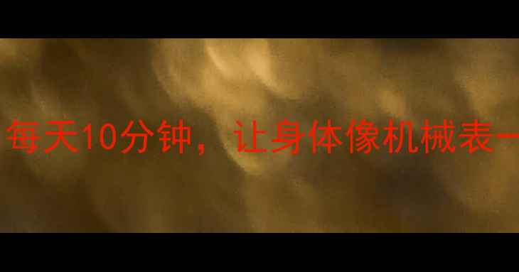 图片 上弦养生法：每天10分钟，让身体像机械表一样精准运转2