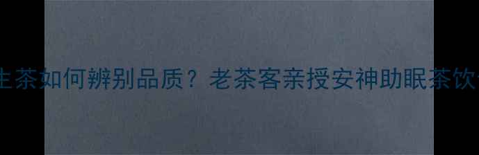 图片 上海老字号养生茶如何辨别品质？老茶客亲授安神助眠茶饮专业鉴定方法2