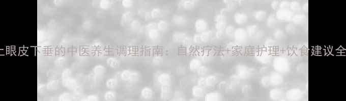 图片 上眼皮下垂的中医养生调理指南：自然疗法+家庭护理+饮食建议全1