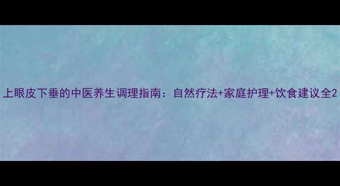 图片 上眼皮下垂的中医养生调理指南：自然疗法+家庭护理+饮食建议全2