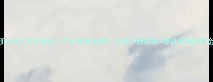 图片 下腹肌训练+养生指南｜产后修复必看！改善小腹松弛+腰背疼痛的黄金法则