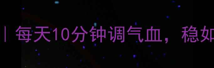 图片 不倒翁养生法｜每天10分钟调气血，稳如泰山不垮腰！