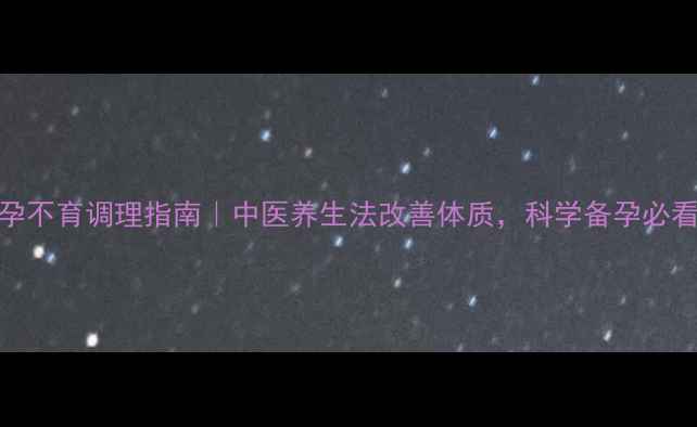 图片 不孕不育调理指南｜中医养生法改善体质，科学备孕必看✨