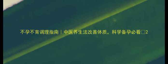 图片 不孕不育调理指南｜中医养生法改善体质，科学备孕必看✨2